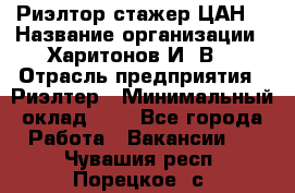 Риэлтор-стажер(ЦАН) › Название организации ­ Харитонов И. В. › Отрасль предприятия ­ Риэлтер › Минимальный оклад ­ 1 - Все города Работа » Вакансии   . Чувашия респ.,Порецкое. с.